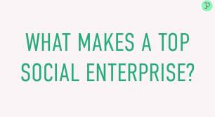 WHAT MAKES A TOP SOCIAL ENTERPRISE?